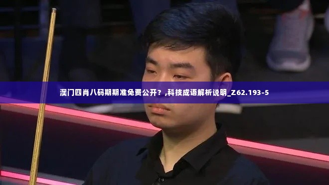 澳门四肖八码期期准免费公开?,科技成语解析说明_Z62.193-5