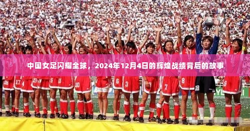 中国女足背后的辉煌,全球闪耀的战绩与故事,纪念2024年12月4日的辉煌时刻