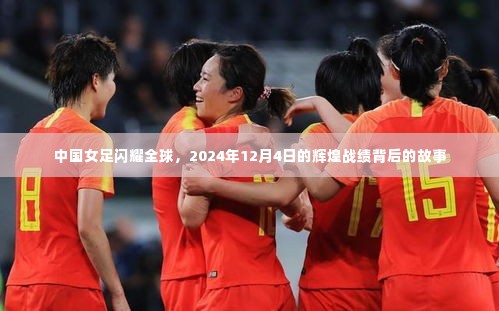中国女足背后的辉煌,全球闪耀的战绩与故事,纪念2024年12月4日的辉煌时刻