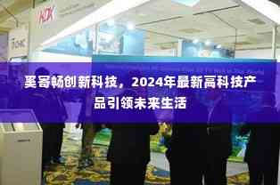 奚寄畅创新科技引领未来生活,2024年高科技产品重磅来袭
