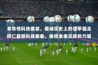 揭秘拜仁最新科技装备,革命性科技引领未来足球的力量与荣耀之旅