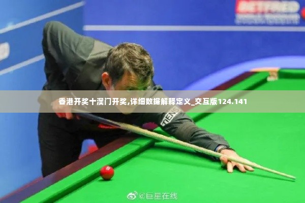 香港开奖十澳门开奖,详细数据解释定义_交互版124.141