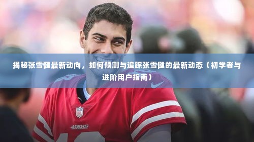 张雪健最新动态揭秘,如何预测与追踪的初学者与进阶指南