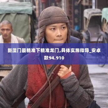 新澳门最精准下精准龙门,具体实施指导_安卓款94.910