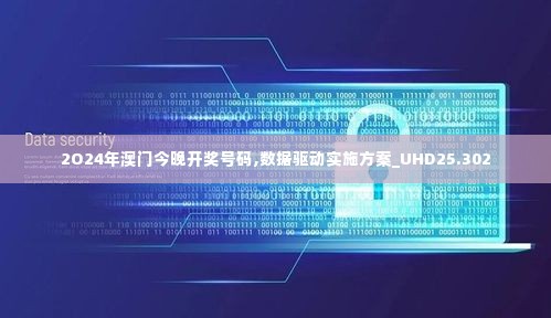 2O24年澳门今晚开奖号码,数据驱动实施方案_UHD25.302