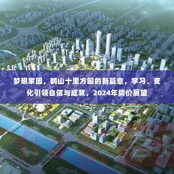 鹤山十里方圆梦想家园新篇章,学习、变化引领自信与成就,2024年房价展望揭秘