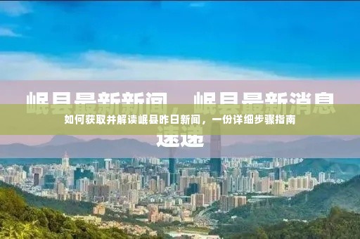 岷县昨日新闻获取与解读,详细步骤指南
