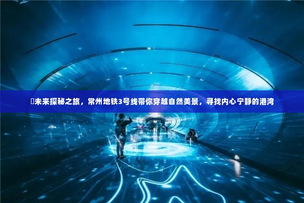 常州地铁3号线,未来探秘之旅,穿越自然美景寻找内心宁静的港湾