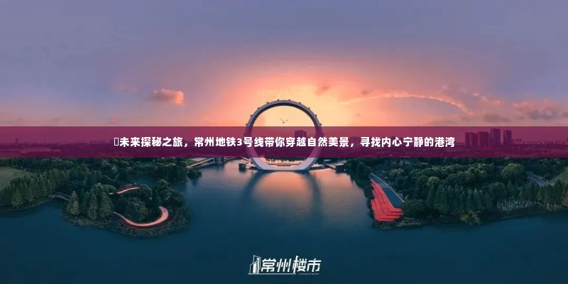常州地铁3号线,未来探秘之旅,穿越自然美景寻找内心宁静的港湾