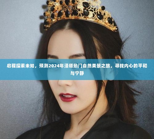 启程探索未知,预测2024年泽塔自然美景之旅,寻找内心的平和宁静之旅