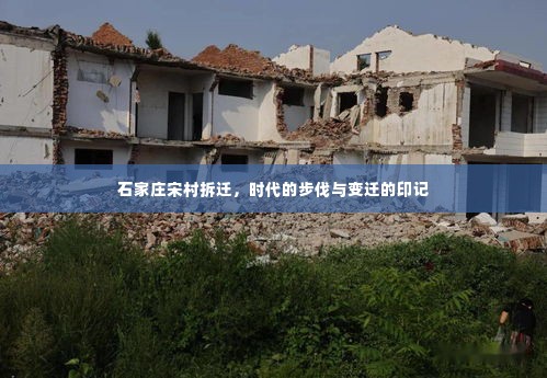 石家庄宋村拆迁,时代变迁的深刻印记