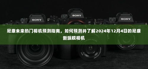 尼康未来旗舰相机预测指南,揭秘2024年12月新旗舰的潜力与趋势