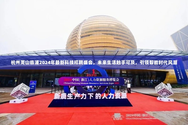 杭州萧山临浦最新科技招聘盛会,智能时代风潮引领未来生活新体验
