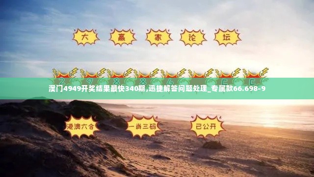 澳门4949开奖结果最快340期,迅捷解答问题处理_专属款66.698-9