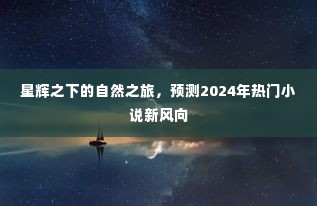 星辉之下的自然之旅,预测未来热门小说风向的新篇章