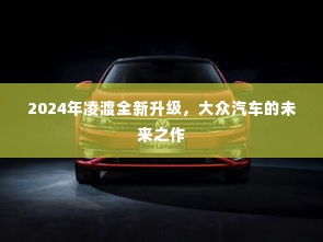 大众未来之作,凌渡全新升级亮相,引领汽车新潮流(2024年)