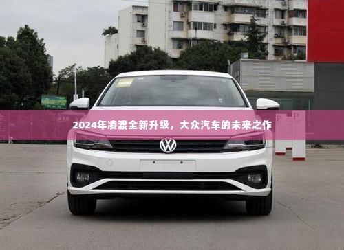 大众未来之作,凌渡全新升级亮相,引领汽车新潮流(2024年)
