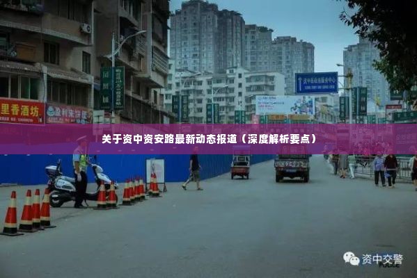 资中资安路最新动态深度解析报道