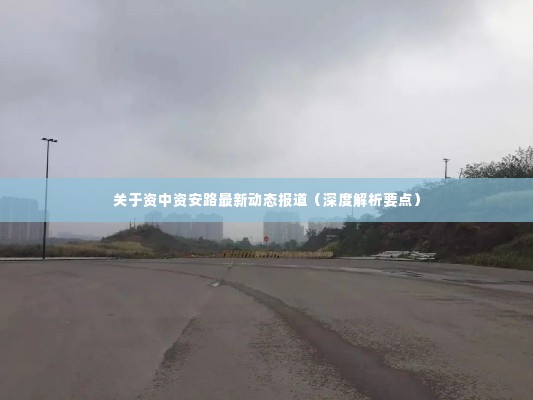 资中资安路最新动态深度解析报道