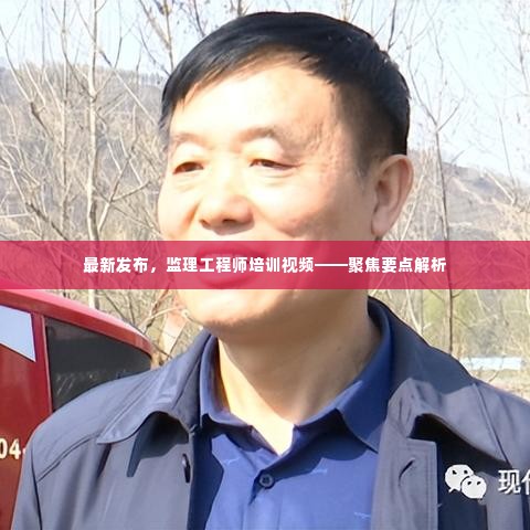 监理工程师培训视频最新发布,聚焦要点解析指南
