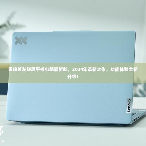 重磅首发!联想平板电脑最新款2024革新之作,全新功能体验升级!
