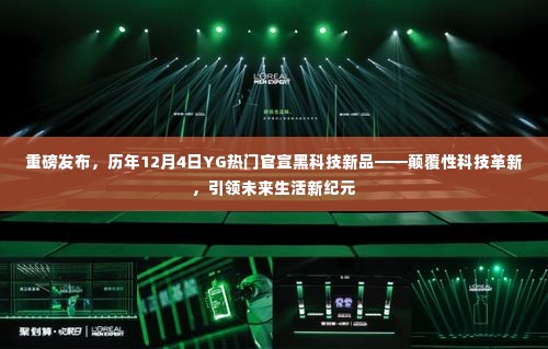 历年12月4日YG热门黑科技新品重磅官宣,颠覆性革新引领未来生活新纪元