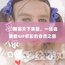 踏遍天下美景,GIF灵感下的自然之旅探索