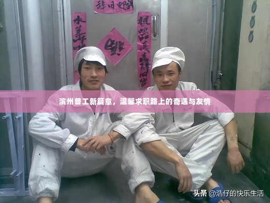 滨州普工新篇章,求职路上的奇遇与友情的温馨之旅