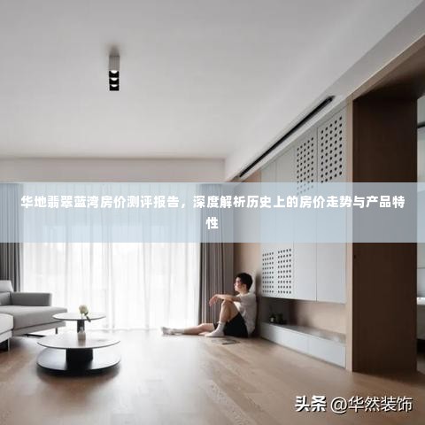 华地翡翠蓝湾房价测评报告,深度解析房价历史走势与产品特性