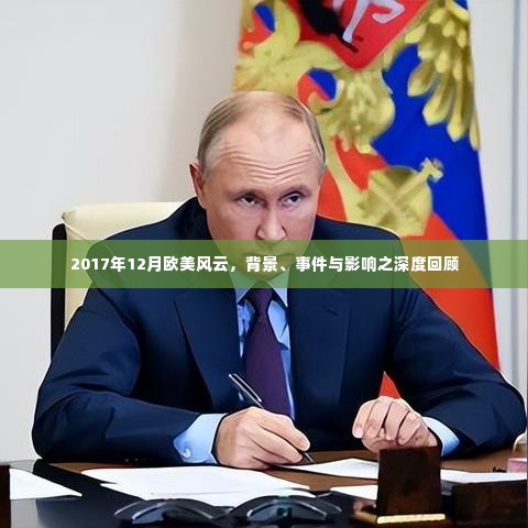 欧美风云深度回顾,背景、事件与影响——聚焦2017年12月回顾分析