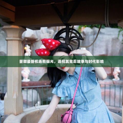 景甜最新机场照揭示背后故事与时代影响力