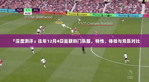 深度测评,曼联往年12月4日队服特性、体验与竞品对比解析