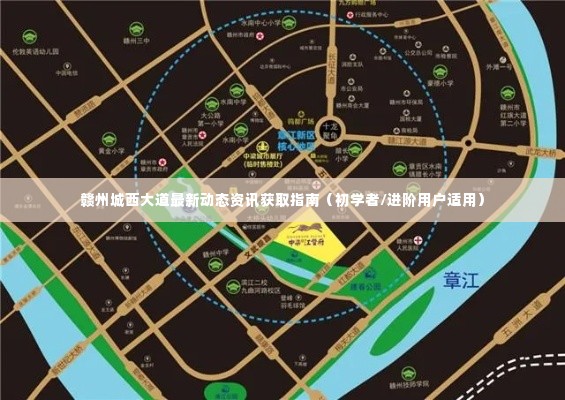 赣州城西大道最新动态资讯获取指南,适合初学者与进阶用户的资讯获取指南