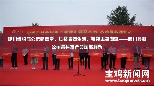 陵川组织部公示新篇章,科技重塑生活,引领未来潮流——深度解析高科技产品创新公示