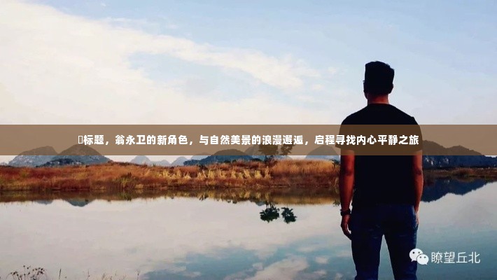 翁永卫新角色,自然美景中的浪漫邂逅,心灵平静之旅启程