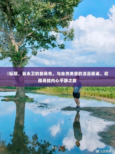 翁永卫新角色,自然美景中的浪漫邂逅,心灵平静之旅启程