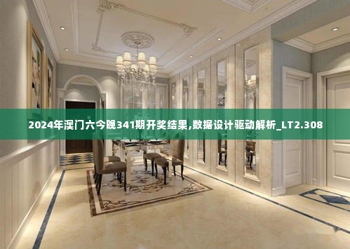 2024年澳门六今晚341期开奖结果,数据设计驱动解析_LT2.308