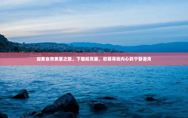 探索自然美景之旅,船员版启程,寻找心灵的宁静港湾