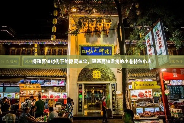 探秘延西高铁沿线小巷特色小店,高铁时代下的隐藏瑰宝之旅
