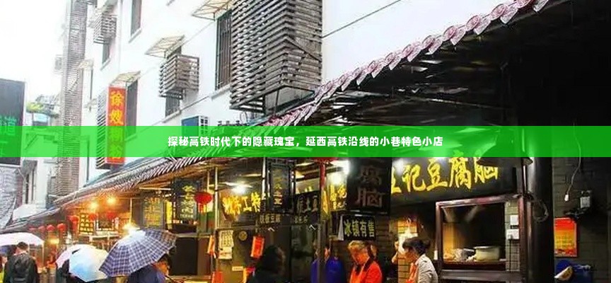 探秘延西高铁沿线小巷特色小店,高铁时代下的隐藏瑰宝之旅