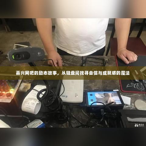 嘉兴网吧里的键盘魔法,自信与成就感的励志故事之旅