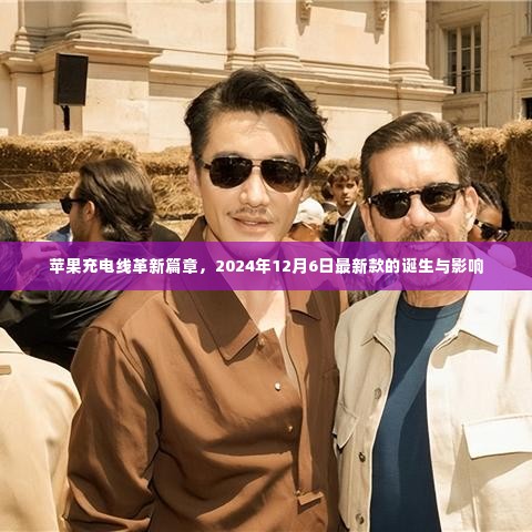 苹果充电线革新篇章,最新款诞生与深远影响,2024年12月6日揭秘