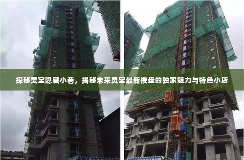 探秘灵宝隐秘小巷与未来新楼盘,魅力独特小店与独家魅力的揭秘