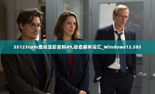 55123cσm查询澳彩资料49,动态解析词汇_Windows12.583
