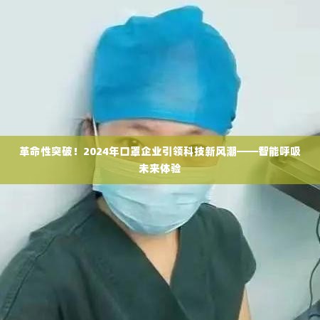 智能呼吸未来体验,引领口罩行业科技新风潮的革命性突破(2024年)