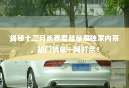 揭秘长春君越豪庭十二月独家内幕，热门消息全揭秘！