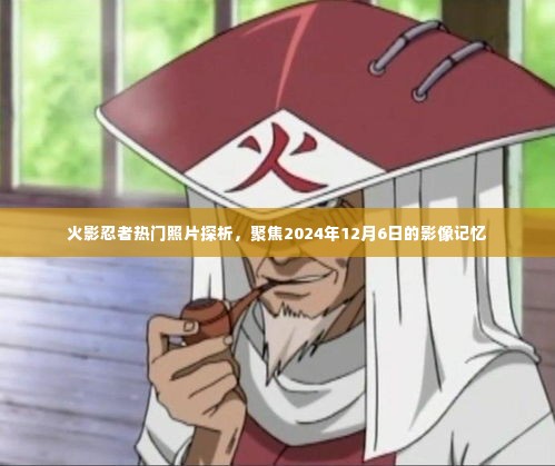 火影忍者热门照片深度解析,聚焦影像记忆之2024年12月6日