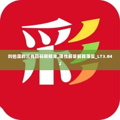刘伯温的三肖四码期期准,理性解答解释落实_LT3.842