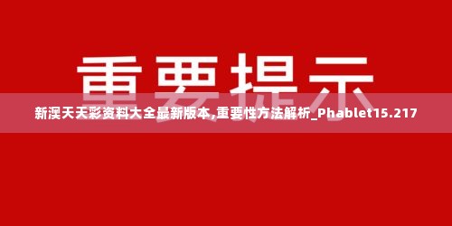新澳天天彩资料大全最新版本,重要性方法解析_Phablet15.217