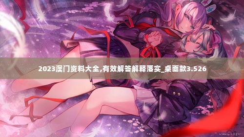 2023澳门资料大全,有效解答解释落实_桌面款3.526